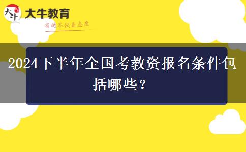 2024下半年全国考教资报名条件包括哪些？