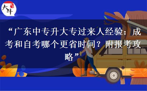 “广东中专升大专过来人经验：成考和自考哪个更省时间？附报考攻略”