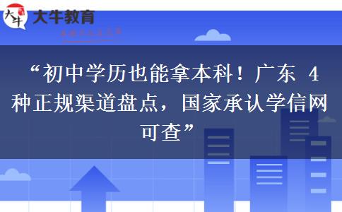 “初中学历也能拿本科！广东 4 种正规渠道盘点，国家承认学信网可查”