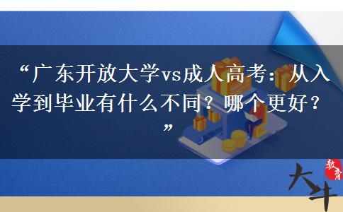“广东开放大学vs成人高考：从入学到毕业有什么不同？哪个更好？”