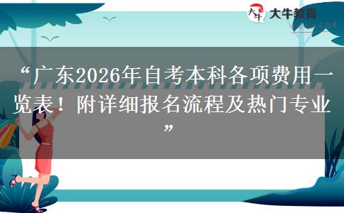 “广东2026年自考本科各项费用一览表！附详细报名流程及热门专业”