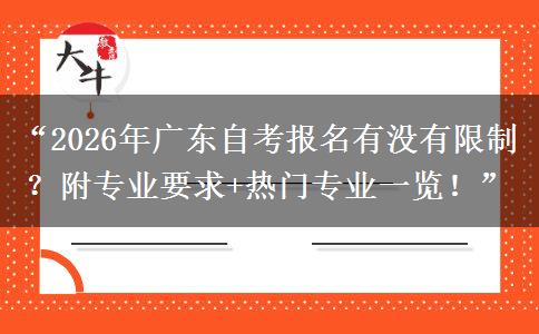 “2026年广东自考报名有没有限制？附专业要求+热门专业一览！”