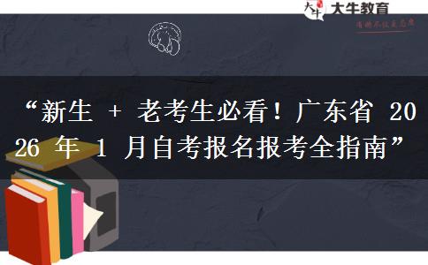 “新生 + 老考生必看！广东省 2026 年 1 月自考报名报考全指南”