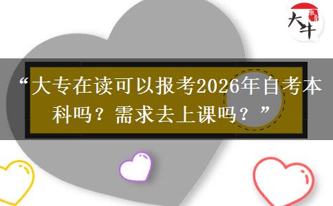 “大专在读可以报考2026年自考本科吗？需求去上课吗？”