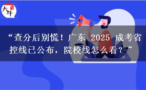 “查分后别慌！广东 2025 成考省控线已公布，院校线怎么看？”