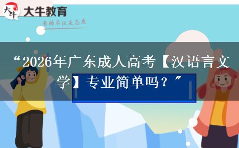 “2026年广东成人高考【汉语言文学】专业简单吗？