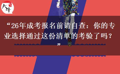 “26年成考报名前请自查：你的专业选择通过这份清单的考验了吗？”