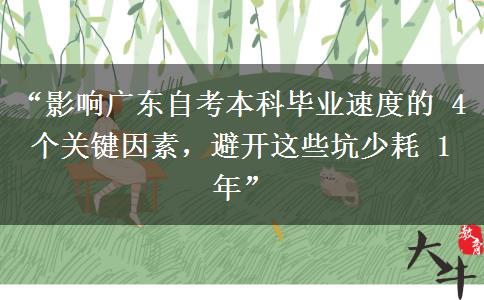 “影响广东自考本科毕业速度的 4 个关键因素,避开这些坑少耗 1 年” “影响广东自考本科毕业速度的 4 个关键因素,避开这些坑少耗 1 年”