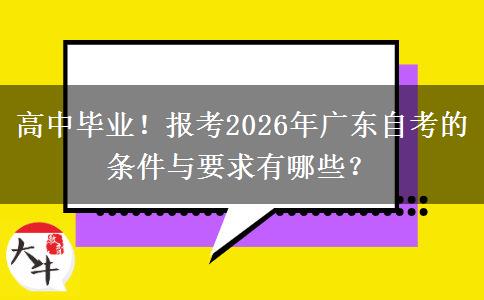 高中毕业!报考2026年广东自考的条件与要求有哪些? 高中毕业!报考2026年广东自考的条件与要求有哪些?