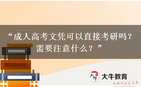 “成人高考文凭可以直接考研吗？需要注意什么？”