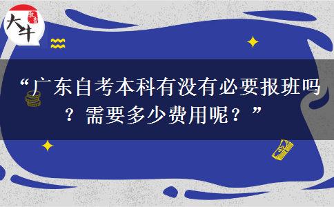 “广东自考本科有没有必要报班吗？需要多少费用呢？”