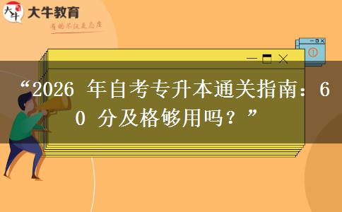 “2026 年自考专升本通关指南：60 分及格够用吗？”