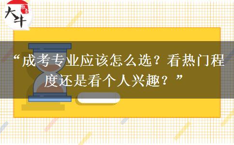 “成考专业应该怎么选？看热门程度还是看个人兴趣？”