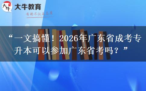 “一文搞懂！2026年广东省成考专升本可以参加广东省考吗？”