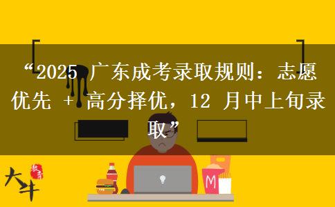 “2025 广东成考录取规则：志愿优先 + 高分择优，12 月中上旬录取”