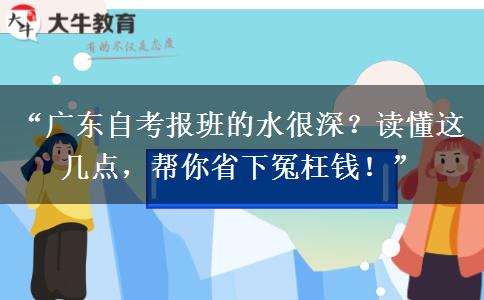 “广东自考报班的水很深？读懂这几点，帮你省下冤枉钱！”