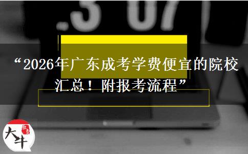 “2026年广东成考学费便宜的院校汇总！附报考流程”