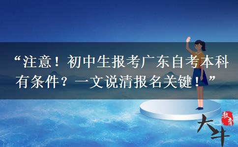“注意！初中生报考广东自考本科有条件？一文说清报名关键！”