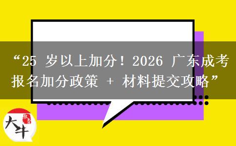 “25 岁以上加分！2026 广东成考报名加分政策 + 材料提交攻略”