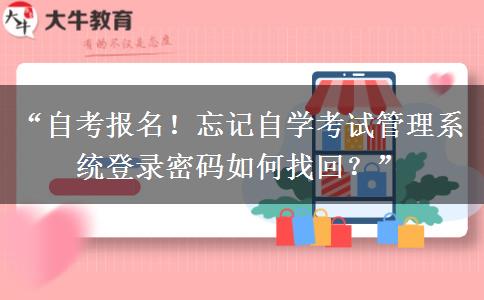 “自考报名！忘记自学考试管理系统登录密码如何找回？”
