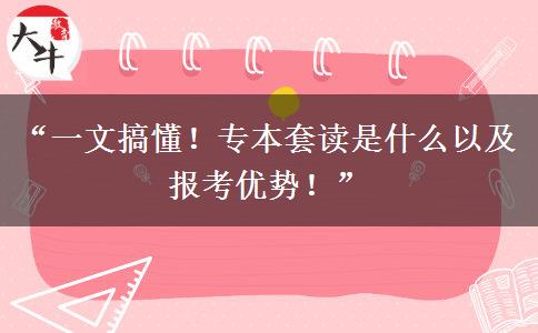 “一文搞懂！专本套读是什么以及报考优势！”