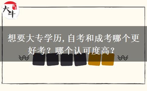 想要大专学历,自考和成考哪个更好考？哪个认可度高？