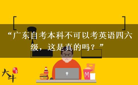 “广东自考本科不可以考英语四六级，这是真的吗？”