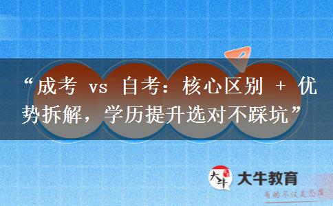 “成考 vs 自考：核心区别 + 优势拆解，学历提升选对不踩坑”