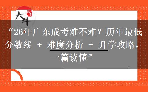 “26年广东成考难不难?历年最低分数线 + 难度分析 + 升学攻略,一篇读懂” “26年广东成考难不难?历年最低分数线 + 难度分析 + 升学攻略,一篇读懂”