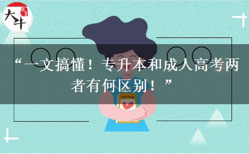“一文搞懂！专升本和成人高考两者有何区别！”