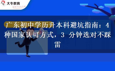 广东初中学历升本科避坑指南：4 种国家认可方式，3 分钟选对不踩雷