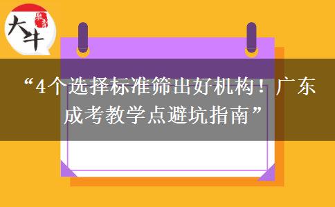 “4个选择标准筛出好机构！广东成考教学点避坑指南”