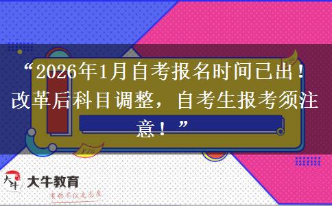 “2026年1月自考报名时间已出！改革后科目调整，自考生报考须注意！”