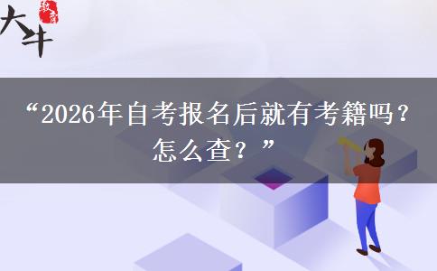 “2026年自考报名后就有考籍吗？怎么查？”