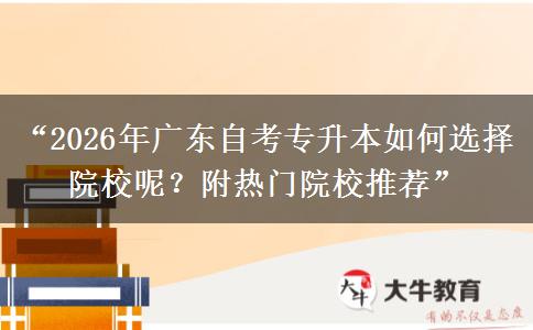 “2026年广东自考专升本如何选择院校呢？附热门院校推荐”