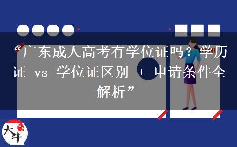 “广东成人高考有学位证吗？学历证 vs 学位证区别 + 申请条件全解析”