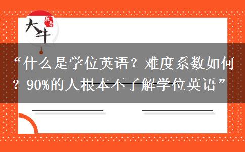 “什么是学位英语？难度系数如何？90%的人根本不了解学位英语”