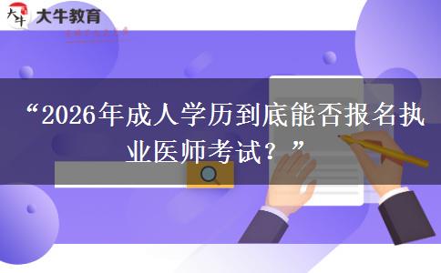 “2026年成人学历到底能否报名执业医师考试？”