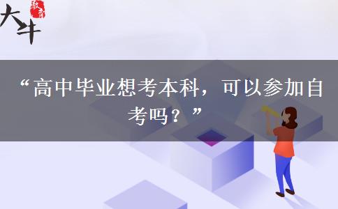 “高中毕业想考本科，可以参加自考吗？”
