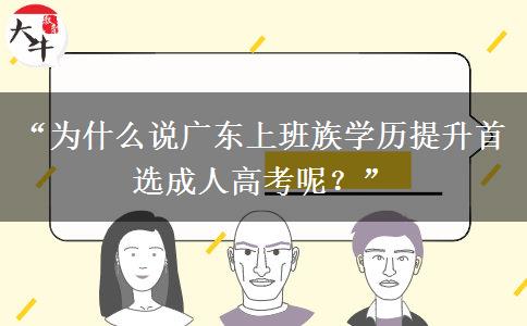 “为什么说广东上班族学历提升首选成人高考呢？”