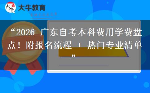 “2026 广东自考本科费用学费盘点!附报名流程 + 热门专业清单” “2026 广东自考本科费用学费盘点!附报名流程 + 热门专业清单”