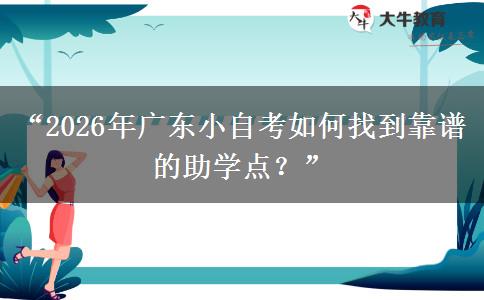 “2026年广东小自考如何找到靠谱的助学点？”