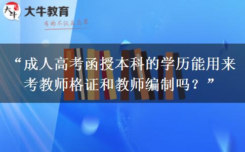 “成人高考函授本科的学历能用来考教师格证和教师编制吗？”