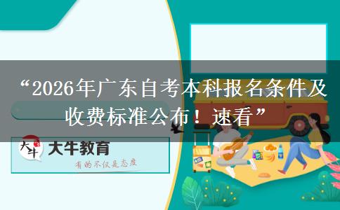 “2026年广东自考本科报名条件及收费标准公布！速看”