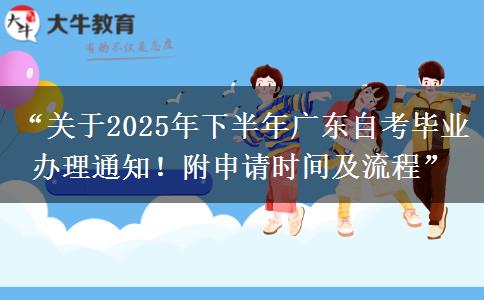 “关于2025年下半年广东自考毕业办理通知！附申请时间及流程”