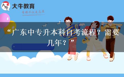 “广东中专升本科自考流程？需要几年？”