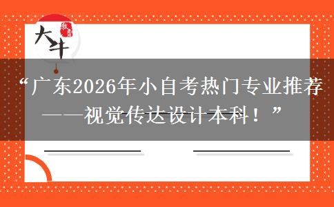 “广东2026年小自考热门专业推荐——视觉传达设计本科！”
