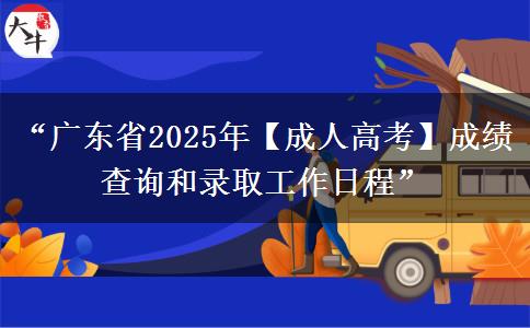 “广东省2025年【成人高考】成绩查询和录取工作日程”