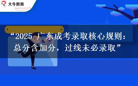 “2025 广东成考录取核心规则：总分含加分，过线未必录取”