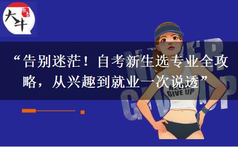 “告别迷茫!自考新生选专业全攻略,从兴趣到就业一次说透” “告别迷茫!自考新生选专业全攻略,从兴趣到就业一次说透”